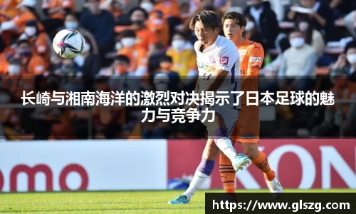 长崎与湘南海洋的激烈对决揭示了日本足球的魅力与竞争力