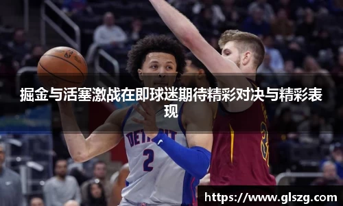 掘金与活塞激战在即球迷期待精彩对决与精彩表现